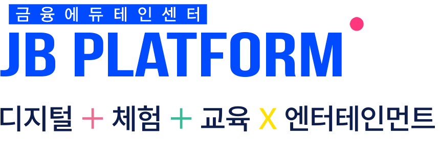 금융에듀테인센터 JB PLATFORM 디지털+체험+교육X엔터테인먼트