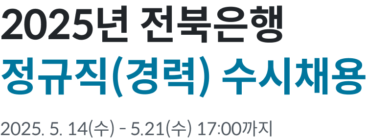 2025년 전북은행 정규직(경력) 수시채용 2025. 5.14(수) ~ 5.21(수) 17:00 까지