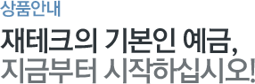 상품안내 재테크의 기본인 예금, 지금부터 시작하십시오!