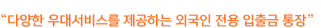 다양한 우대서비스를 제공하는 외국인 전용 입출금 상품